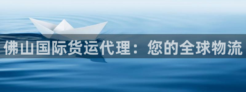 尊龙凯时人生就是博·(中国)官网：佛山国际货运代理：您的